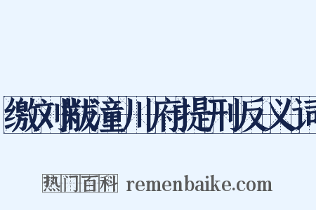 缴刘黻潼川府提刑反义词是什么意思的图片